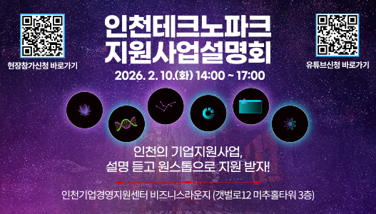 인천테크노파크 지원사업설명회2026.2.10.(화) 14:00 ~ 17:00인천의 기업지원사업, 설명 듣고 원스톱으로 지원 받자!인천기업경영지원센터 비즈니스라운지(갯벌로12 미추홀타워 3층)현장참가신청 바로가기 (QR : https://m.site.naver.com/1yrhf)유튜브신청 바로가기 (QR : https://m.site.naver.com/1yKil)