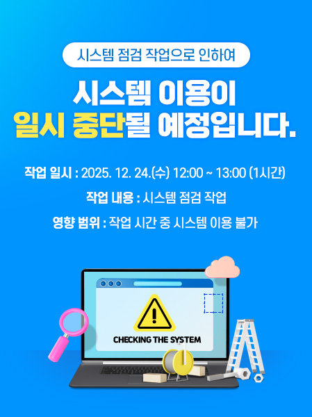 시스템 점검 작업으로 인하여 아래 작업 시간 동안시스템 이용이일시 중단될 예정입니다.작업 일시 : 2025. 12. 24.(수) 12:00 ~ 13:00 (1시간)작업 내용 : 시스템 점검 작업영향 범위 : 작업 시간 중 시스템 이용 불가