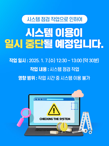 시스템 점검 작업으로 인하여시스템 이용이일시 중단될 예정입니다.작업 일시 : 2025. 1. 7.(수) 12:30 ~ 13:00 (약 30분) 작업 내용 : 시스템 점검 작업영향 범위 : 작업 시간 중 시스템 이용 불가