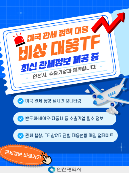 미국 관세 정책 대응비상 대응TF최신 관세정보 제공 중인천시, 수출기업과 함께압니다!-미국 관세 동향 실시간 모니터링-반도체·바이오·자동차 등 수출기업 필수 정보-관세 협상, TF 참여기관별 대응현황 매일 업데이트[관세정보 바로가기]