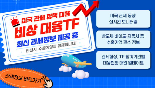 미국 관세 정책 대응비상 대응TF최신 관세정보 제공 중인천시, 수출기업과 함께압니다!-미국 관세 동향 실시간 모니터링-반도체·바이오·자동차 등 수출기업 필수 정보-관세 협상, TF 참여기관별 대응현황 매일 업데이트[관세정보 바로가기]