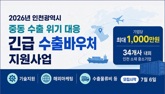 2026년 인천광역시중동 수출 위기 대응긴급 수출바우처 지원사업기업당최대 1,000만원34개사 내외인천 소재 중소기업기술지원해외마케팅수출물류비 등모집시작7월 6일