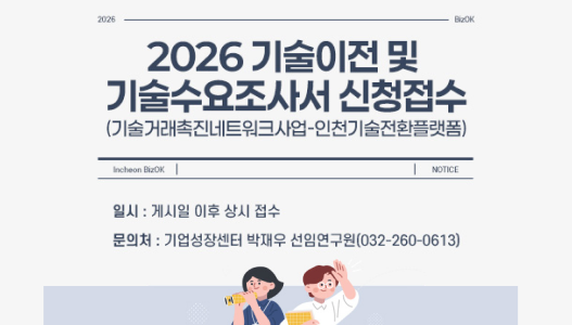 2026 기술이전 및 기술수요조사서 신청접수(기술거래촉진네트워크사업-인천기술전환플랫폼)일시 : 게시일 이후 상시 접수문의처 : 기업성장센터 박재우 선임연구원(032-260-0613)