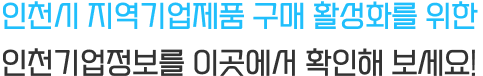 인천시 지역기업제품 구매 활성화를 위한 인천기업정보를 이곳에서 확인해 보세요! 